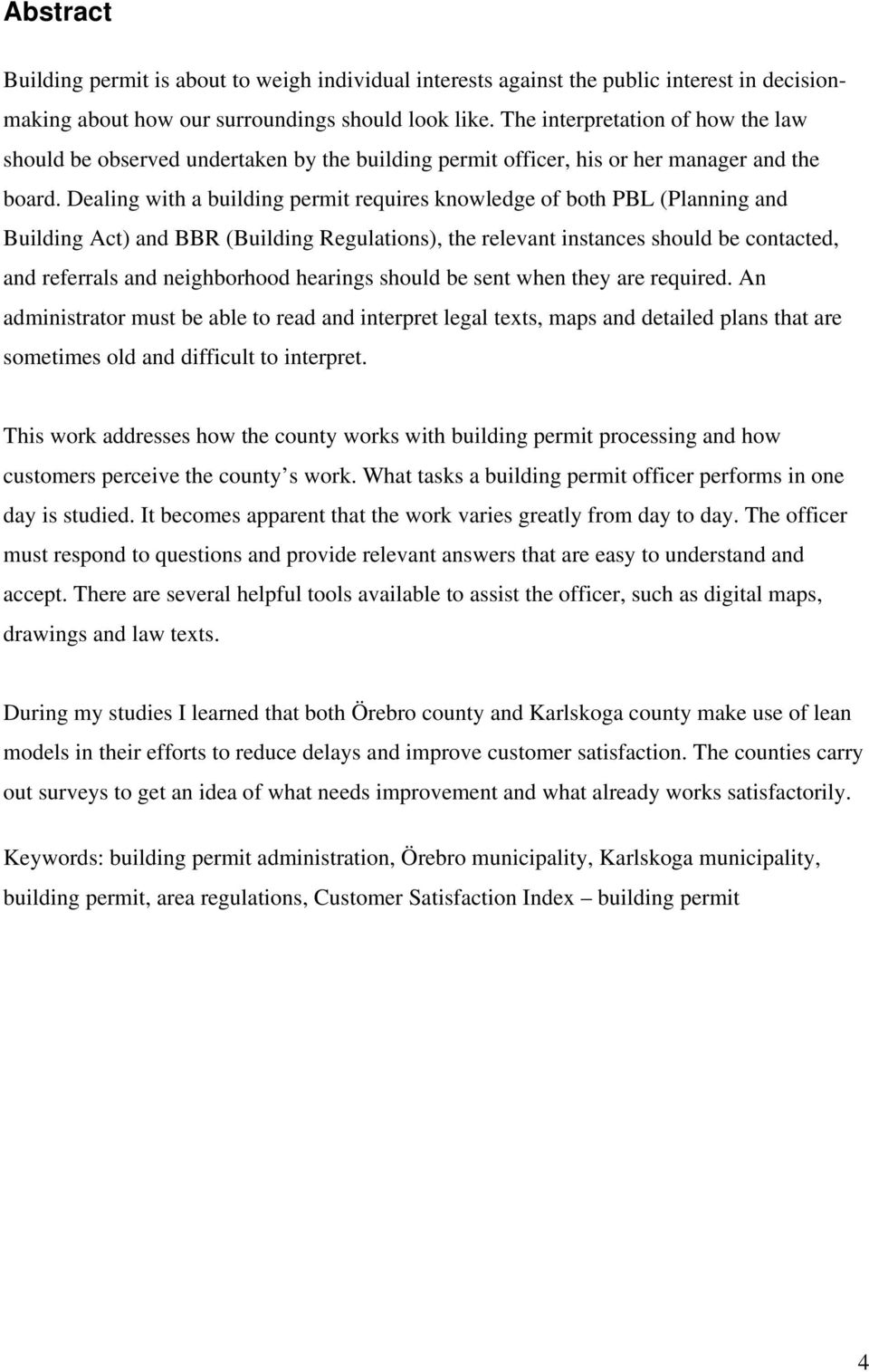 Dealing with a building permit requires knowledge of both PBL (Planning and Building Act) and BBR (Building Regulations), the relevant instances should be contacted, and referrals and neighborhood