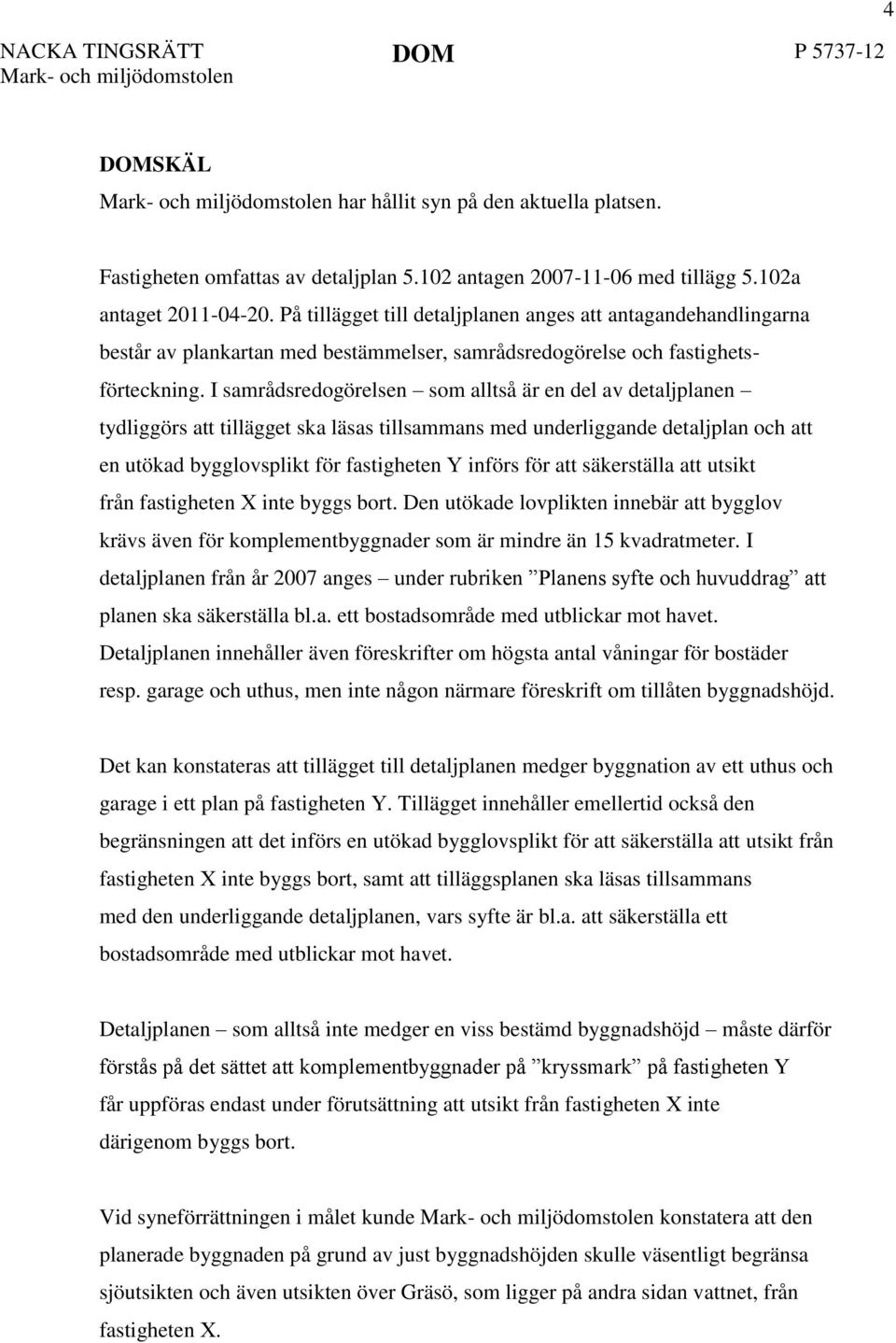 I samrådsredogörelsen som alltså är en del av detaljplanen tydliggörs att tillägget ska läsas tillsammans med underliggande detaljplan och att en utökad bygglovsplikt för fastigheten Y införs för att