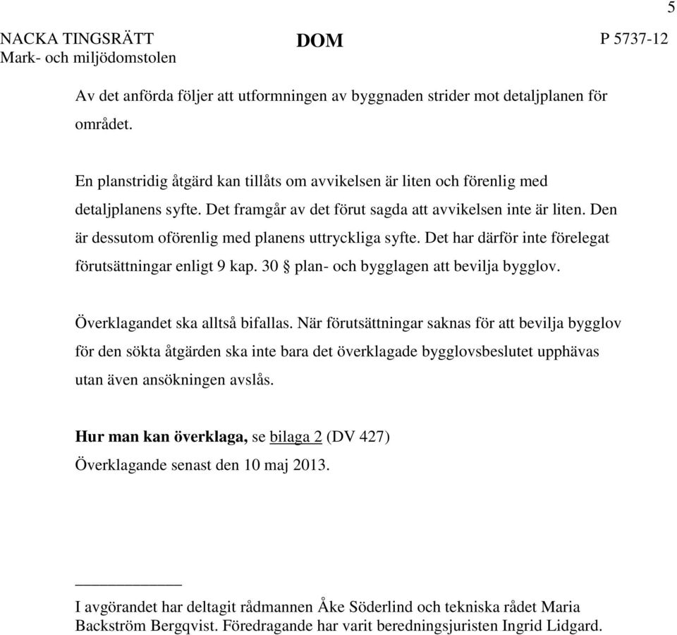 Den är dessutom oförenlig med planens uttryckliga syfte. Det har därför inte förelegat förutsättningar enligt 9 kap. 30 plan- och bygglagen att bevilja bygglov. Överklagandet ska alltså bifallas.