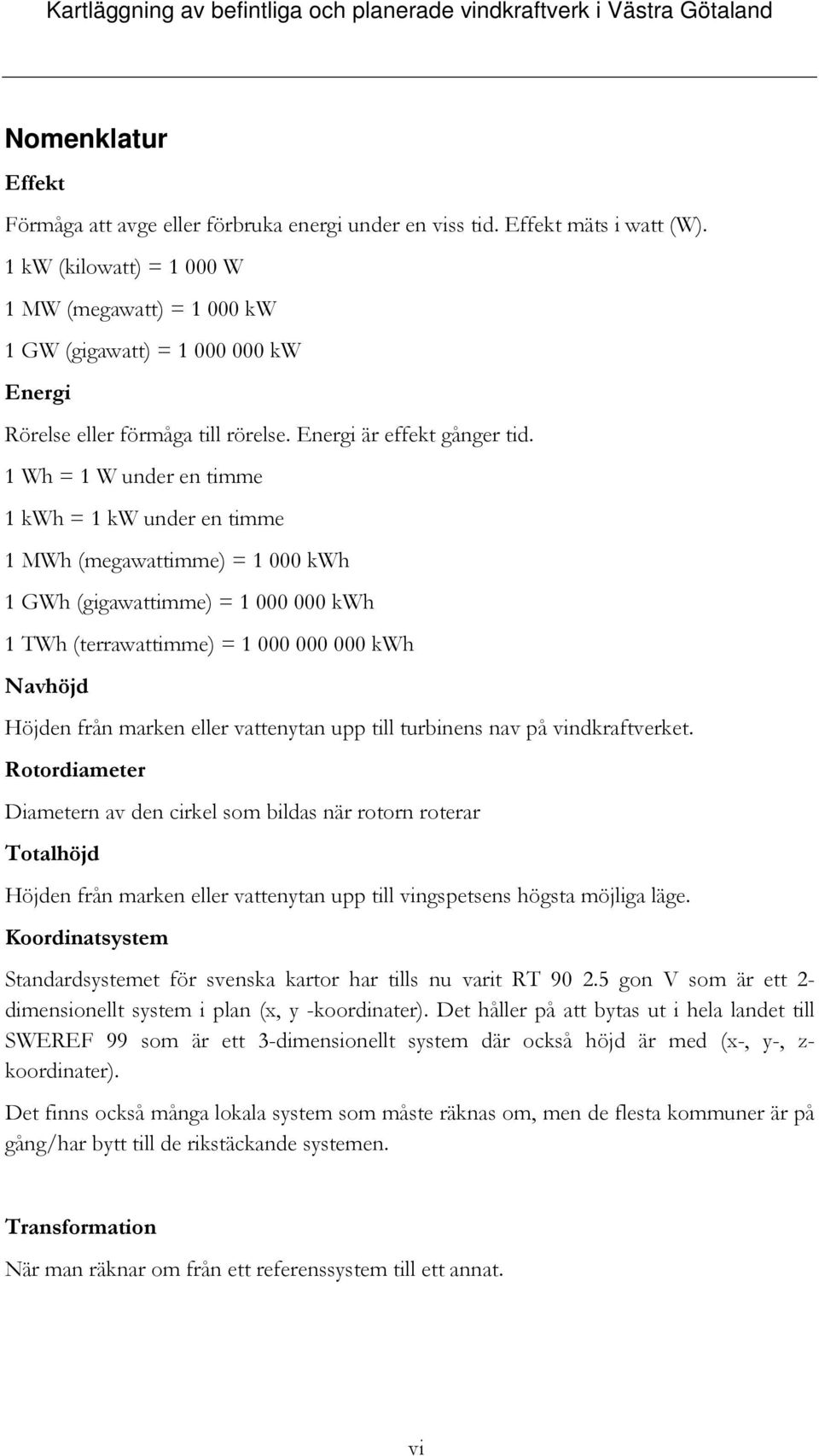 1 Wh = 1 W under en timme 1 kwh = 1 kw under en timme 1 MWh (megawattimme) = 1 000 kwh 1 GWh (gigawattimme) = 1 000 000 kwh 1 TWh (terrawattimme) = 1 000 000 000 kwh Navhöjd Höjden från marken eller