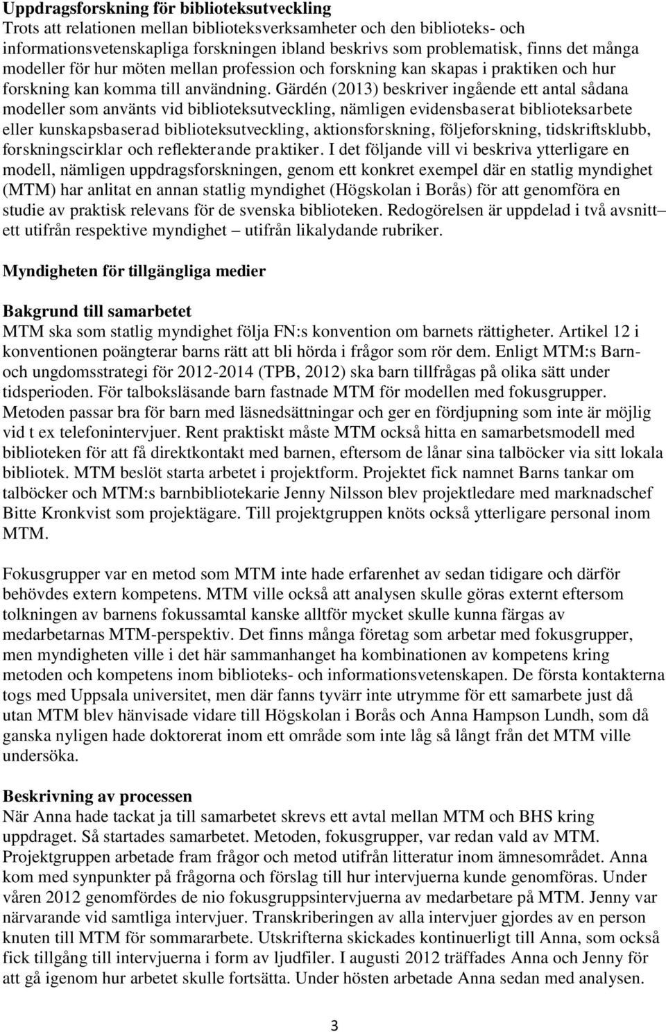 Gärdén (2013) beskriver ingående ett antal sådana modeller som använts vid biblioteksutveckling, nämligen evidensbaserat biblioteksarbete eller kunskapsbaserad biblioteksutveckling, aktionsforskning,