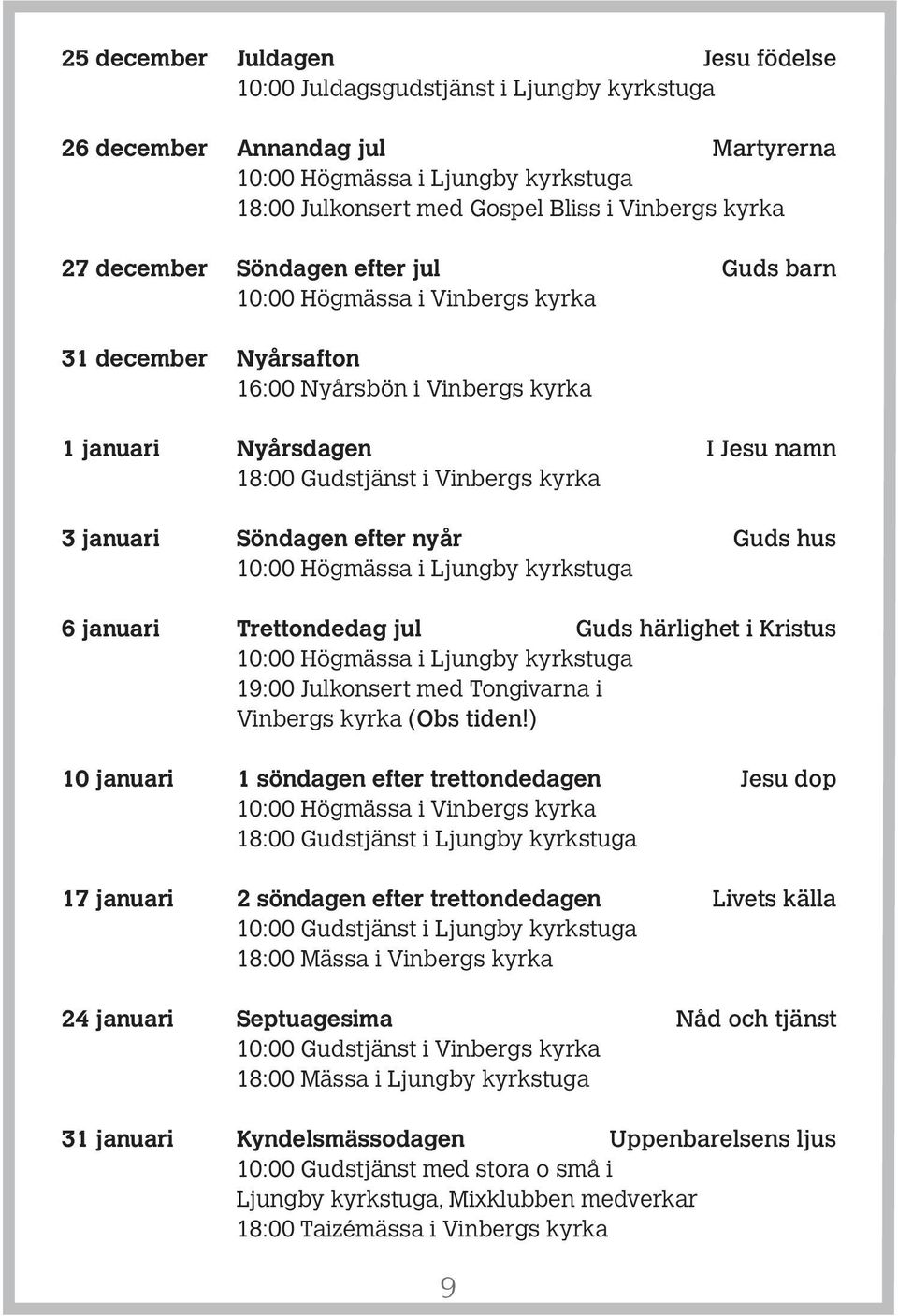 januari Söndagen efter nyår Guds hus 10:00 Högmässa i Ljungby kyrkstuga 6 januari Trettondedag jul Guds härlighet i Kristus 10:00 Högmässa i Ljungby kyrkstuga 19:00 Julkonsert med Tongivarna i