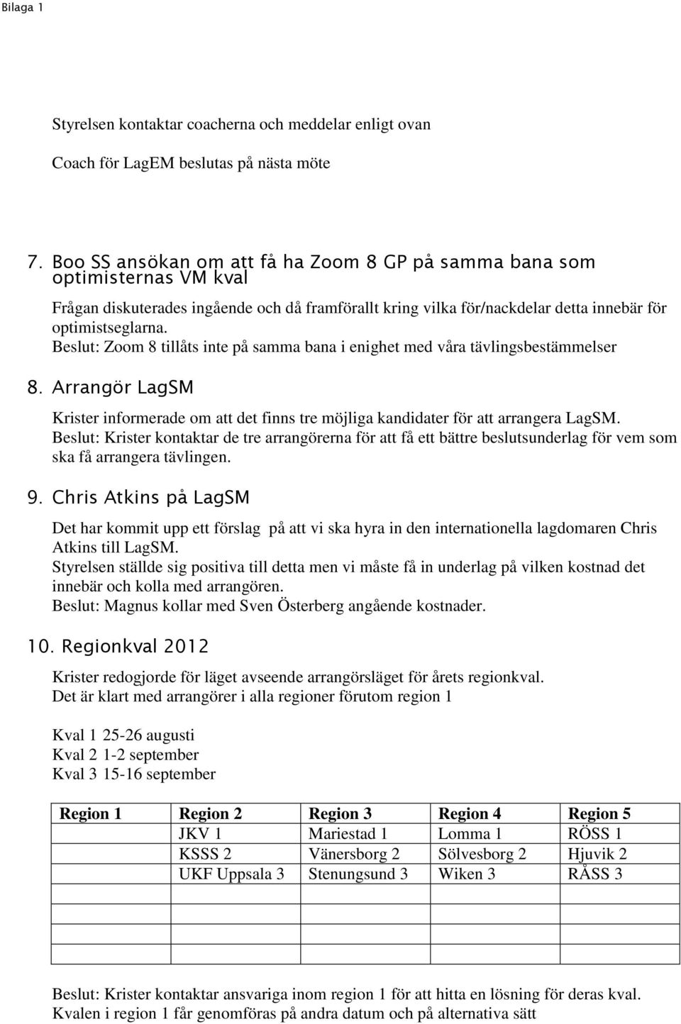 Beslut: Zoom 8 tillåts inte på samma bana i enighet med våra tävlingsbestämmelser 8. Arrangör LagSM Krister informerade om att det finns tre möjliga kandidater för att arrangera LagSM.