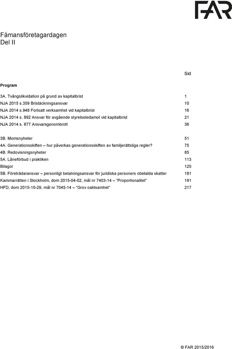 Generationsskiften hur påverkas generationsskiften av familjerättsliga regler? 75 4B. Redovisningsnyheter 85 5A. Låneförbud i praktiken 113 Bilagor 125 5B.