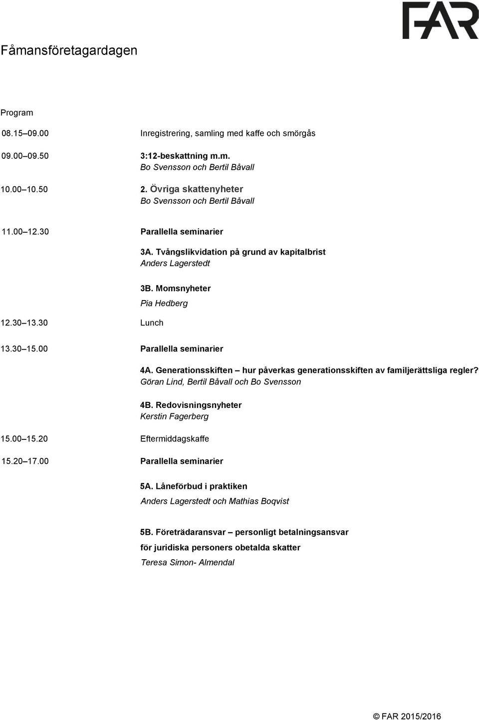 30 15.00 Parallella seminarier 4A. Generationsskiften hur påverkas generationsskiften av familjerättsliga regler? Göran Lind, Bertil Båvall och Bo Svensson 4B.