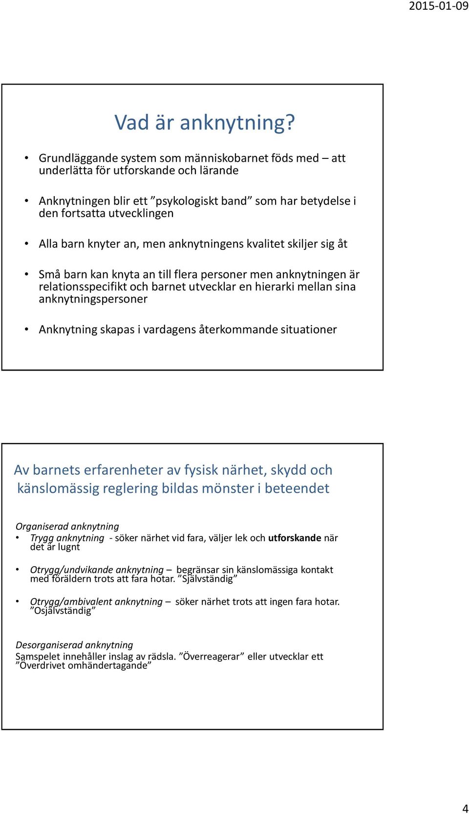 men anknytningens kvalitet skiljer sig åt Små barn kan knyta an till flera personer men anknytningen är relationsspecifikt och barnet utvecklar en hierarki mellan sina anknytningspersoner Anknytning