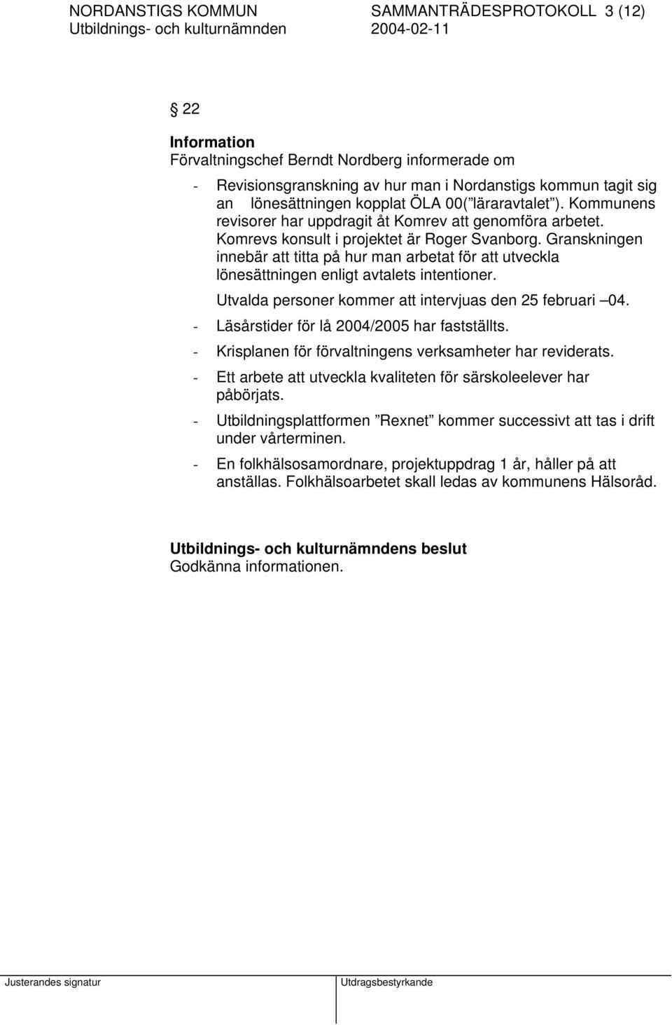 Granskningen innebär att titta på hur man arbetat för att utveckla lönesättningen enligt avtalets intentioner. Utvalda personer kommer att intervjuas den 25 februari 04.