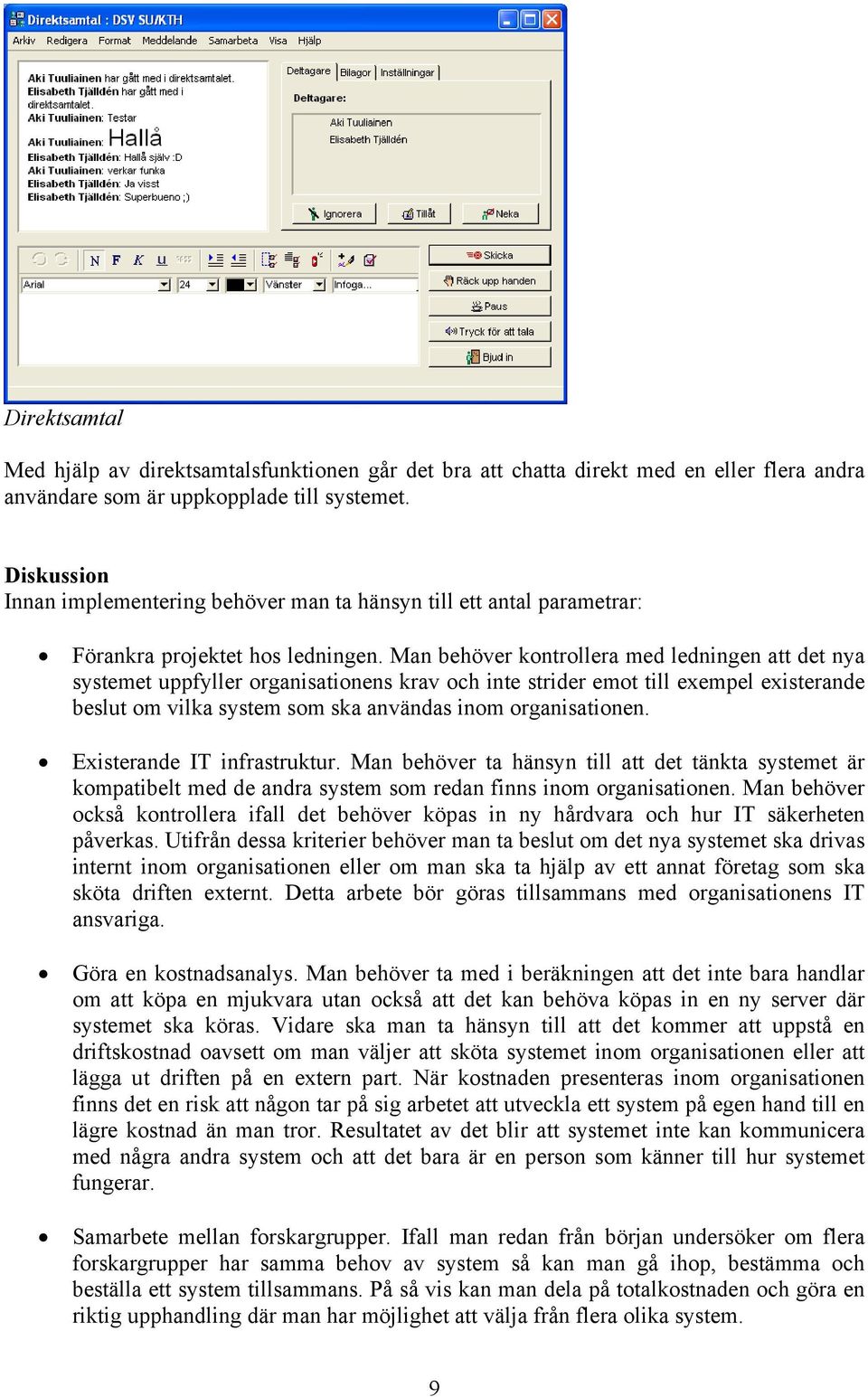 Man behöver kontrollera med ledningen att det nya systemet uppfyller organisationens krav och inte strider emot till exempel existerande beslut om vilka system som ska användas inom organisationen.