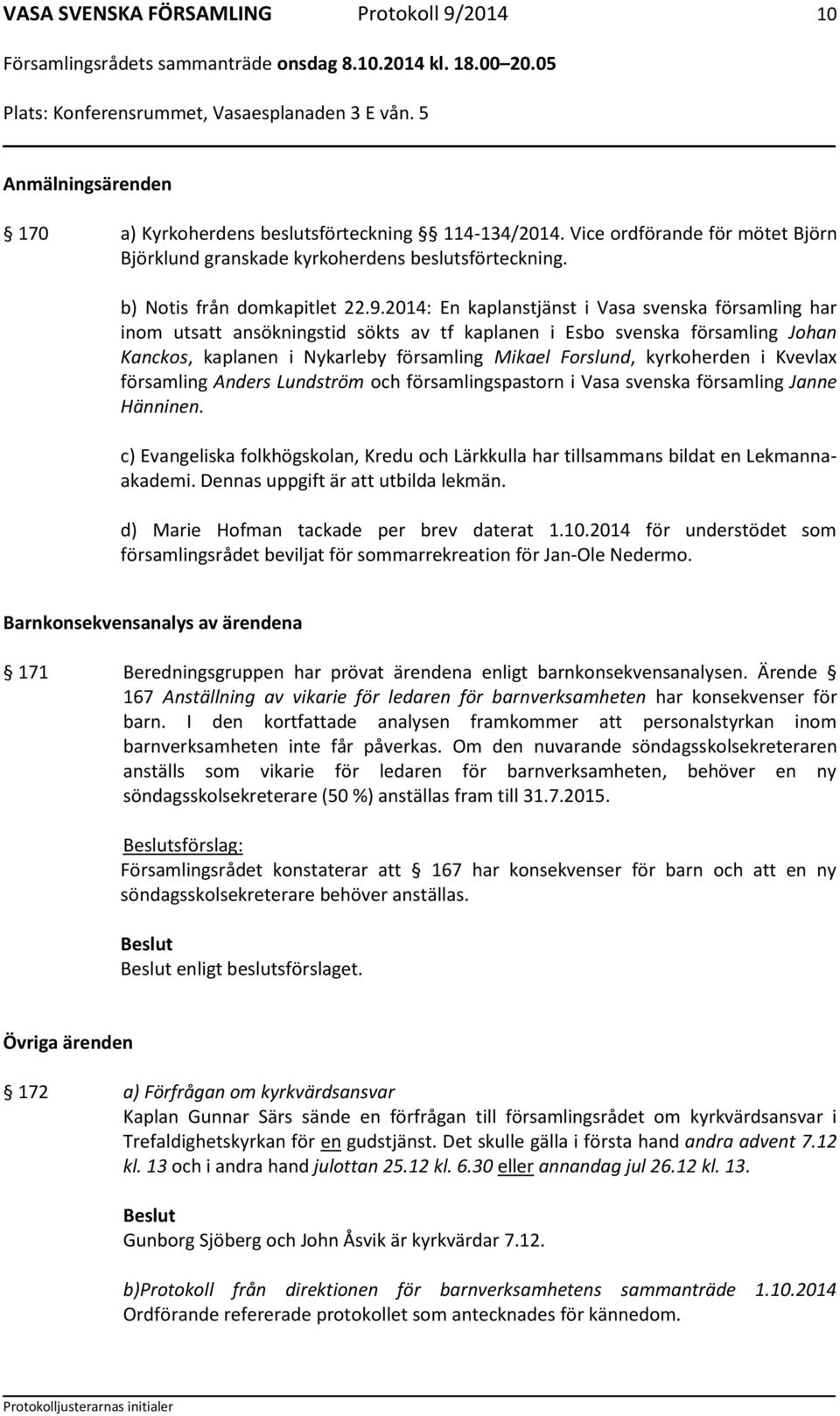 2014: En kaplanstjänst i Vasa svenska församling har inom utsatt ansökningstid sökts av tf kaplanen i Esbo svenska församling Johan Kanckos, kaplanen i Nykarleby församling Mikael Forslund,