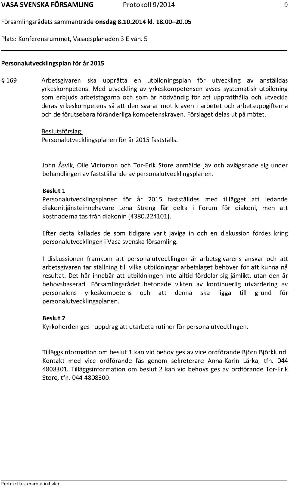 arbetet och arbetsuppgifterna och de förutsebara föränderliga kompetenskraven. Förslaget delas ut på mötet. sförslag: Personalutvecklingsplanen för år 2015 fastställs.