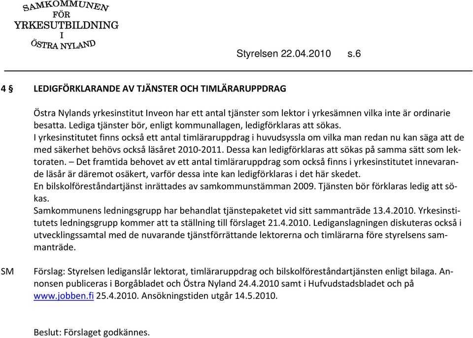 I yrkesinstitutet finns också ett antal timläraruppdrag i huvudsyssla om vilka man redan nu kan säga att de med säkerhet behövs också läsåret 2010 2011.