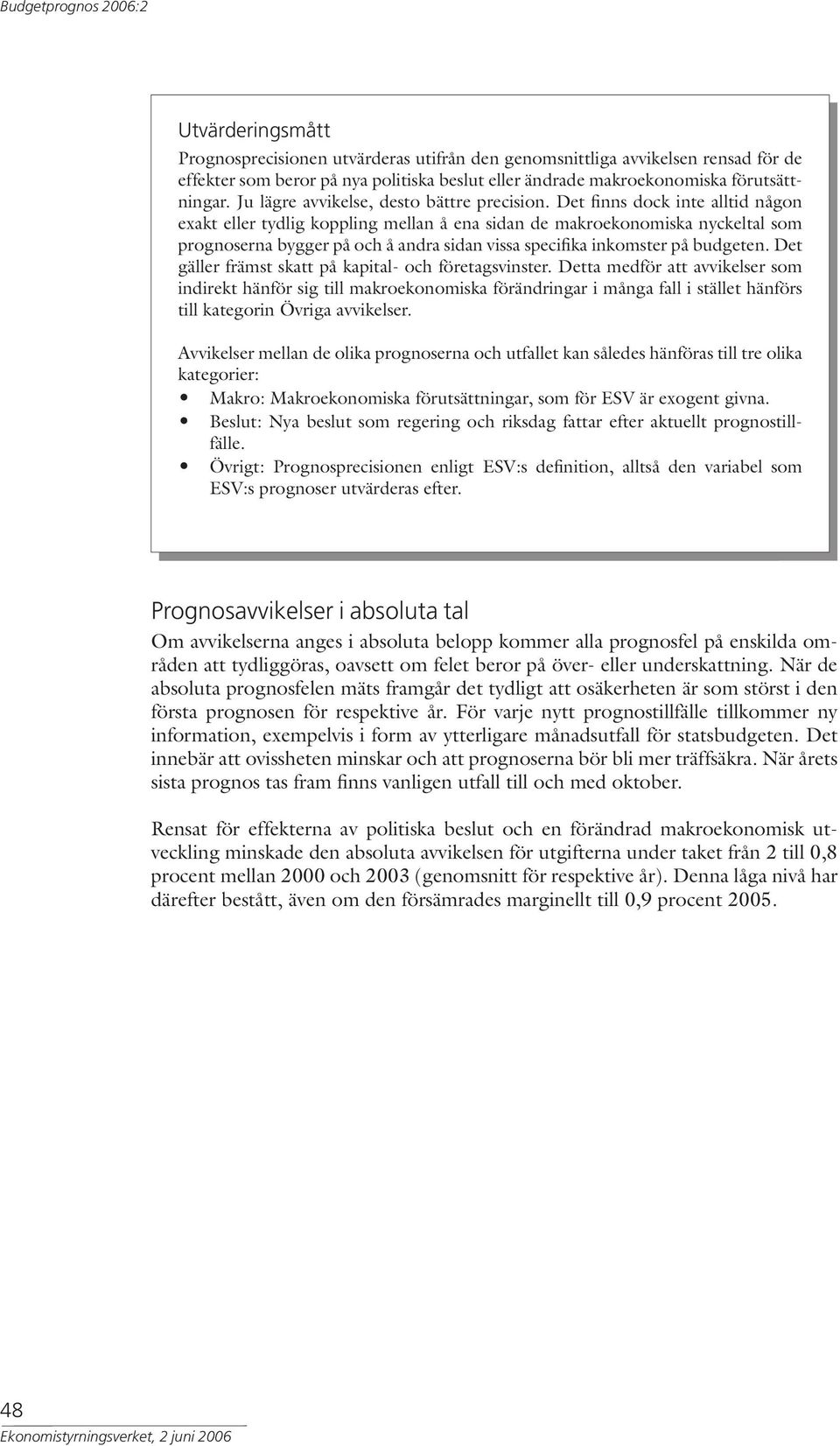 Det finns dock inte alltid någon exakt eller tydlig koppling mellan å ena sidan de makroekonomiska nyckeltal som prognoserna bygger på och å andra sidan vissa specifika inkomster på budgeten.