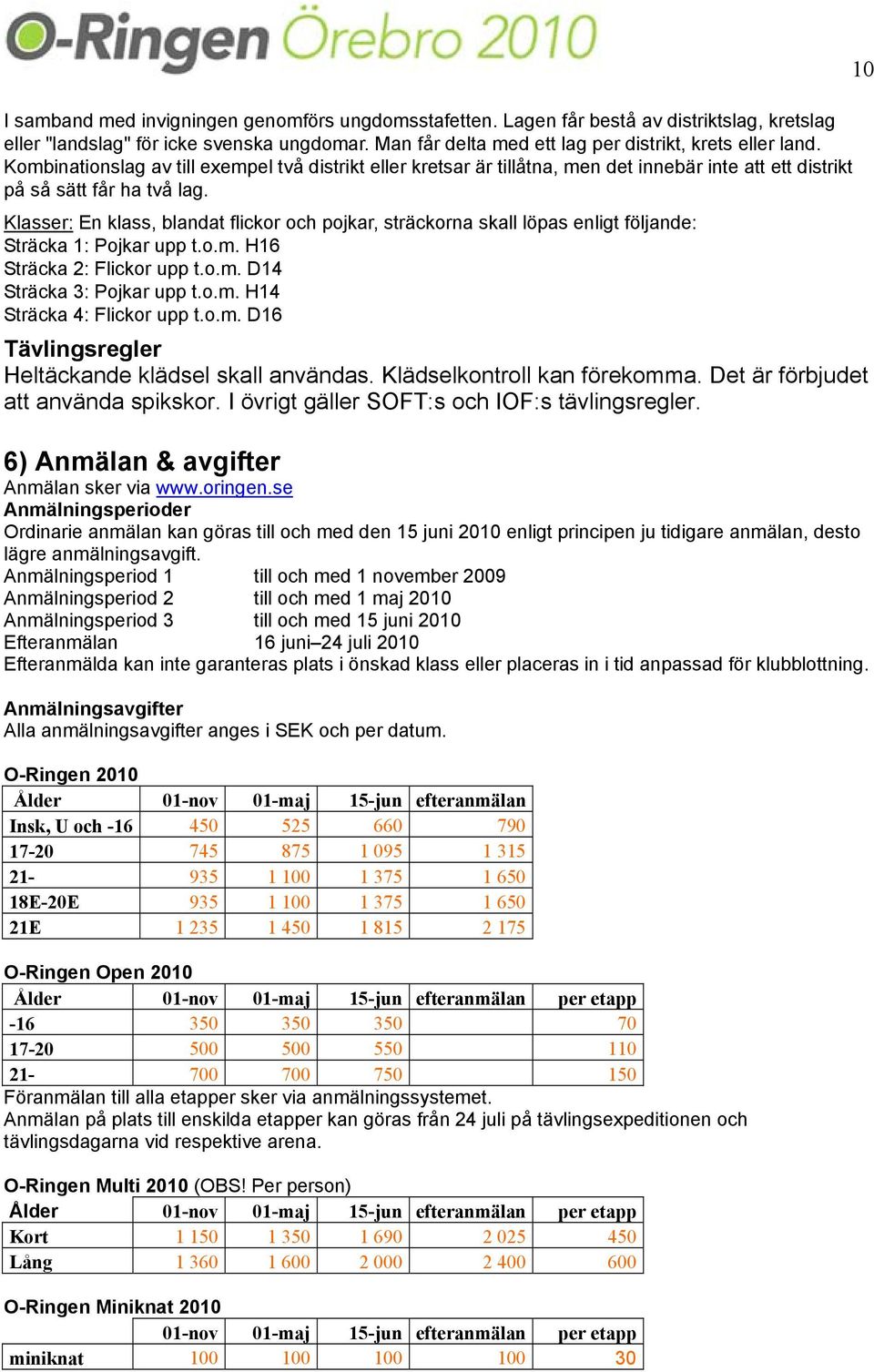 Klasser: En klass, blandat flickor och pojkar, sträckorna skall löpas enligt följande: Sträcka 1: Pojkar upp t.o.m. H16 Sträcka 2: Flickor upp t.o.m. D14 Sträcka 3: Pojkar upp t.o.m. H14 Sträcka 4: Flickor upp t.