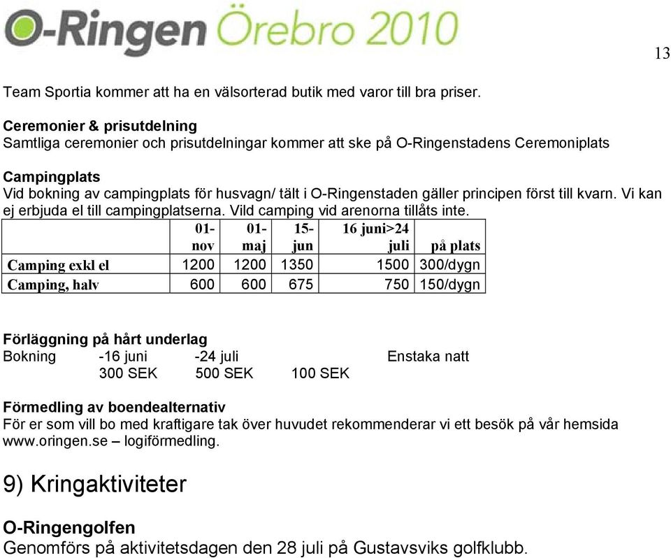 principen först till kvarn. Vi kan ej erbjuda el till campingplatserna. Vild camping vid arenorna tillåts inte.