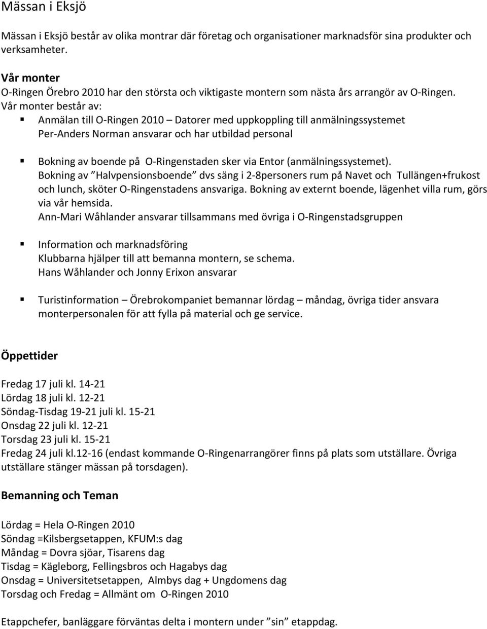 Vår monter består av: Anmälan till O-Ringen 2010 Datorer med uppkoppling till anmälningssystemet Per-Anders Norman ansvarar och har utbildad personal Bokning av boende på O-Ringenstaden sker via