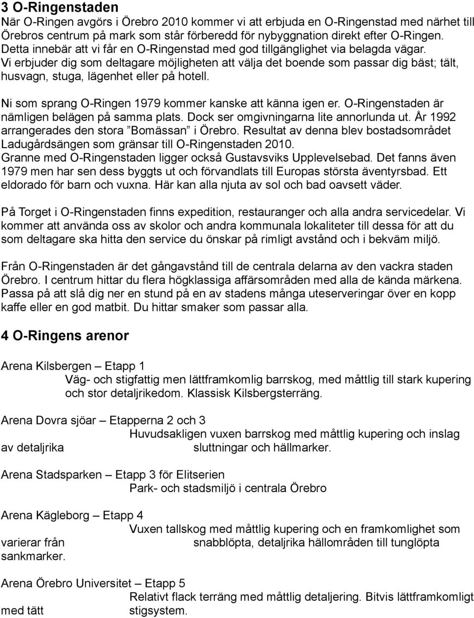 Vi erbjuder dig som deltagare möjligheten att välja det boende som passar dig bäst; tält, husvagn, stuga, lägenhet eller på hotell. Ni som sprang O-Ringen 1979 kommer kanske att känna igen er.