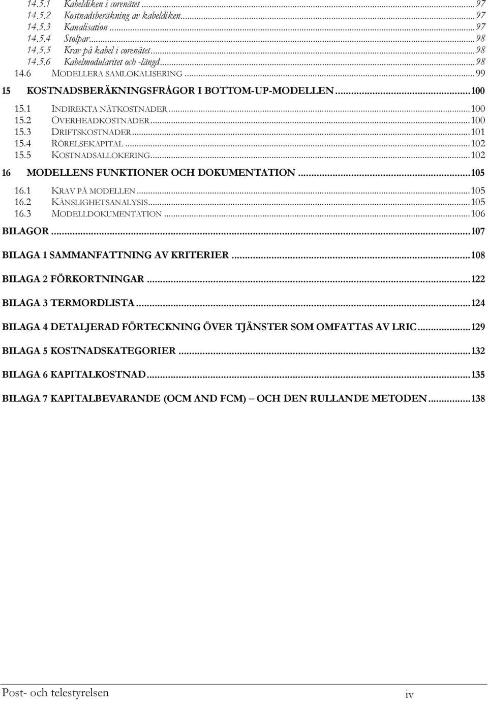 4 RÖRELSEKAPITAL...102 15.5 KOSTNADSALLOKERING...102 16 MODELLENS FUNKTIONER OCH DOKUMENTATION...105 16.1 KRAV PÅ MODELLEN...105 16.2 KÄNSLIGHETSANALYSIS...105 16.3 MODELLDOKUMENTATION...106 BILAGOR.