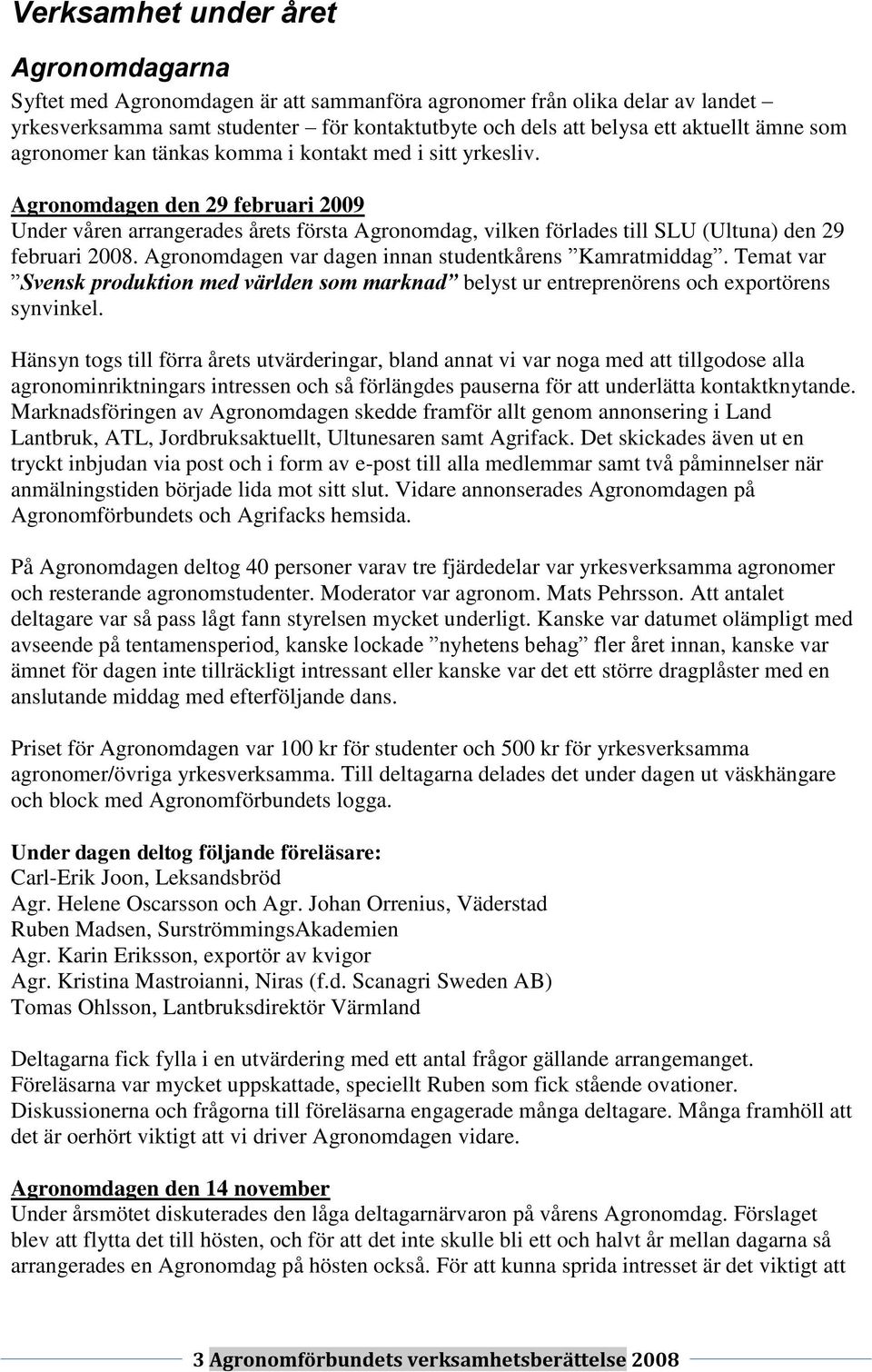 Agronomdagen den 29 februari 2009 Under våren arrangerades årets första Agronomdag, vilken förlades till SLU (Ultuna) den 29 februari 2008. Agronomdagen var dagen innan studentkårens Kamratmiddag.