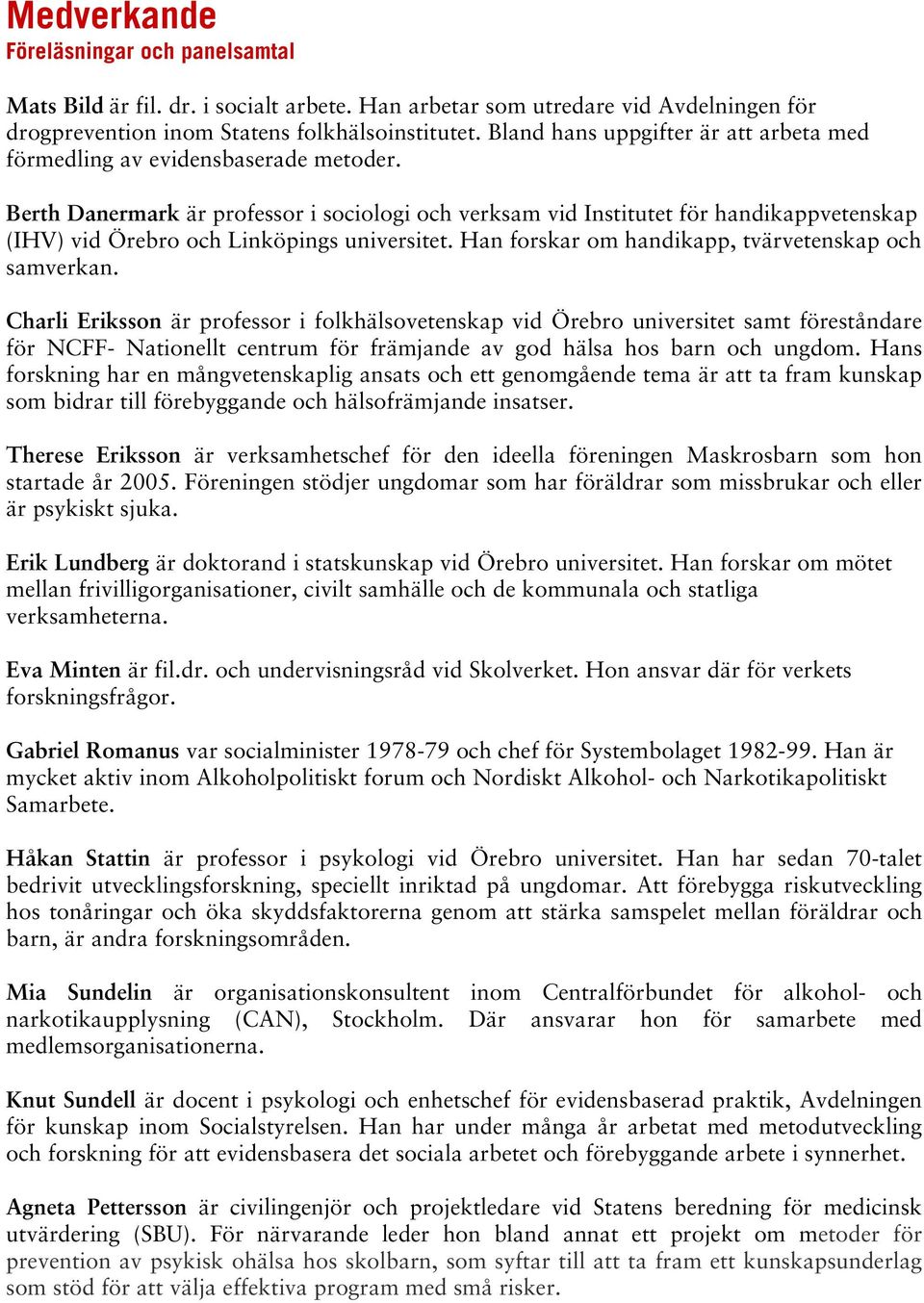 Berth Danermark är professor i sociologi och verksam vid Institutet för handikappvetenskap (IHV) vid Örebro och Linköpings universitet. Han forskar om handikapp, tvärvetenskap och samverkan.