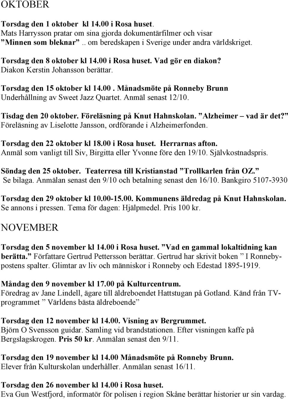 Anmäl senast 12/10. Tisdag den 20 oktober. Föreläsning på Knut Hahnskolan. Alzheimer vad är det? Föreläsning av Liselotte Jansson, ordförande i Alzheimerfonden. Torsdag den 22 oktober kl 18.