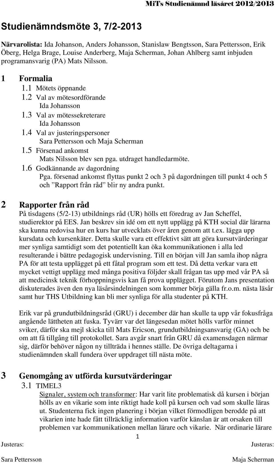 5 Försenad ankomst Mats Nilsson blev sen pga. utdraget handledarmöte. 1.6 Godkännande av dagordning Pga.