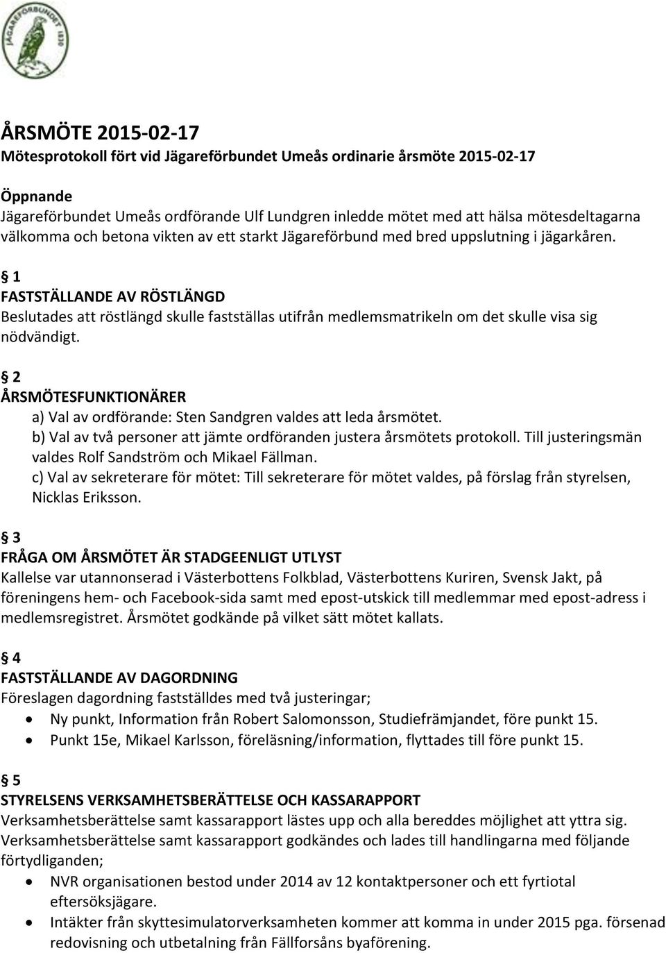 1 FASTSTÄLLANDE AV RÖSTLÄNGD Beslutades att röstlängd skulle fastställas utifrån medlemsmatrikeln om det skulle visa sig nödvändigt.