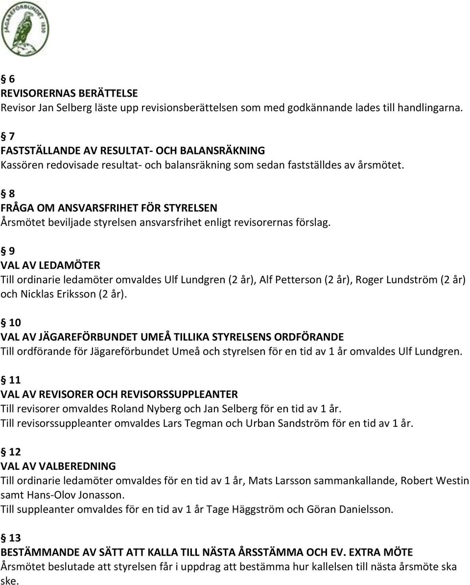 8 FRÅGA OM ANSVARSFRIHET FÖR STYRELSEN Årsmötet beviljade styrelsen ansvarsfrihet enligt revisorernas förslag.