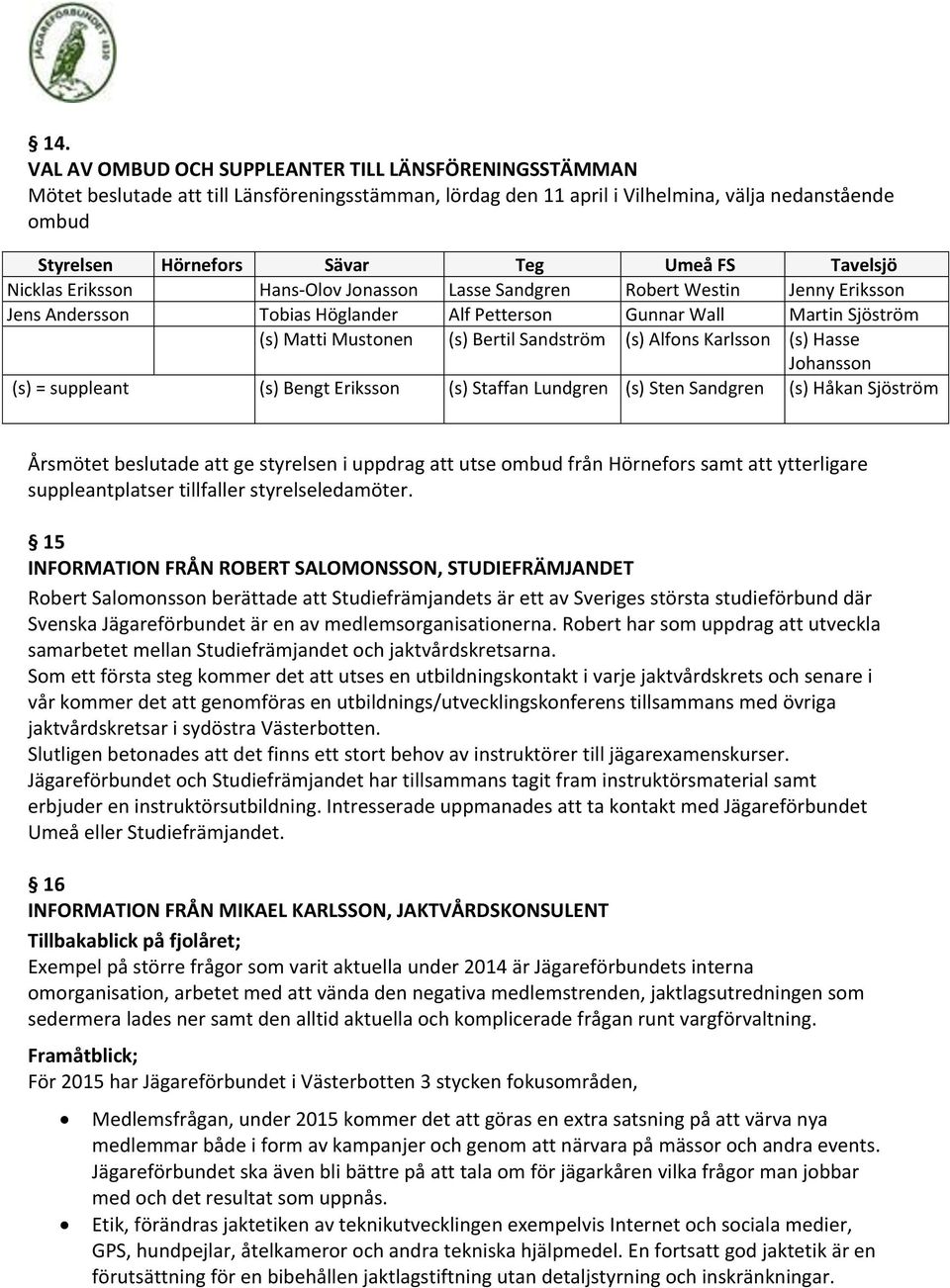 Sandström (s) Alfons Karlsson (s) Hasse Johansson (s) = suppleant (s) Bengt Eriksson (s) Staffan Lundgren (s) Sten Sandgren (s) Håkan Sjöström Årsmötet beslutade att ge styrelsen i uppdrag att utse