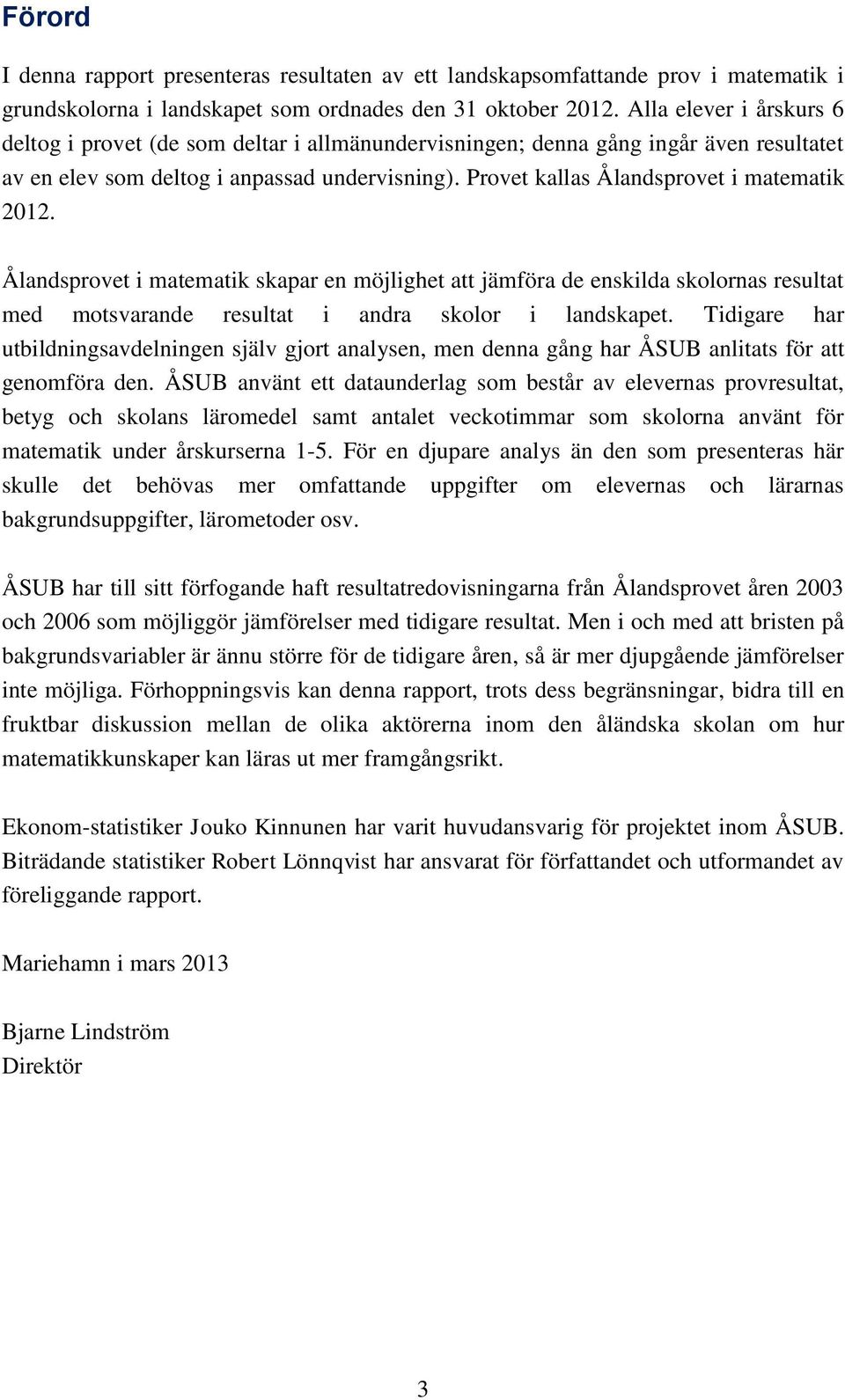 Provet kallas Ålandsprovet i matematik 2012. Ålandsprovet i matematik skapar en möjlighet att jämföra de enskilda skolornas resultat med motsvarande resultat i andra skolor i landskapet.