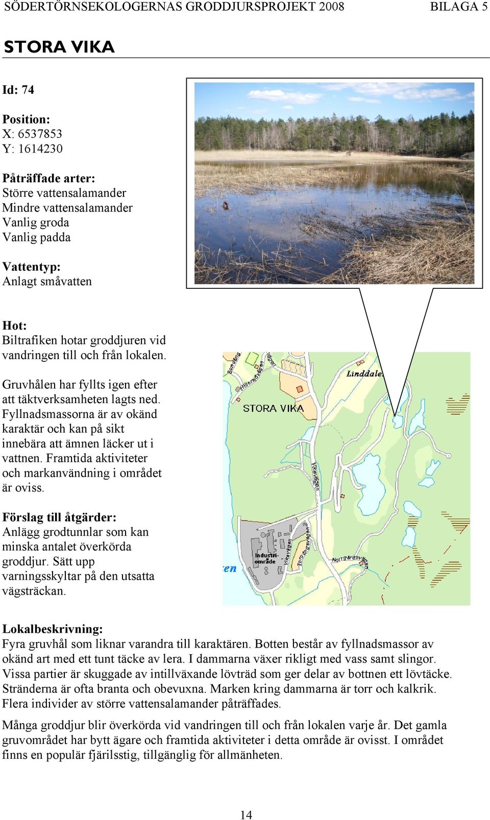 Framtida aktiviteter och markanvändning i området är oviss. Anlägg grodtunnlar som kan minska antalet överkörda groddjur. Sätt upp varningsskyltar på den utsatta vägsträckan.