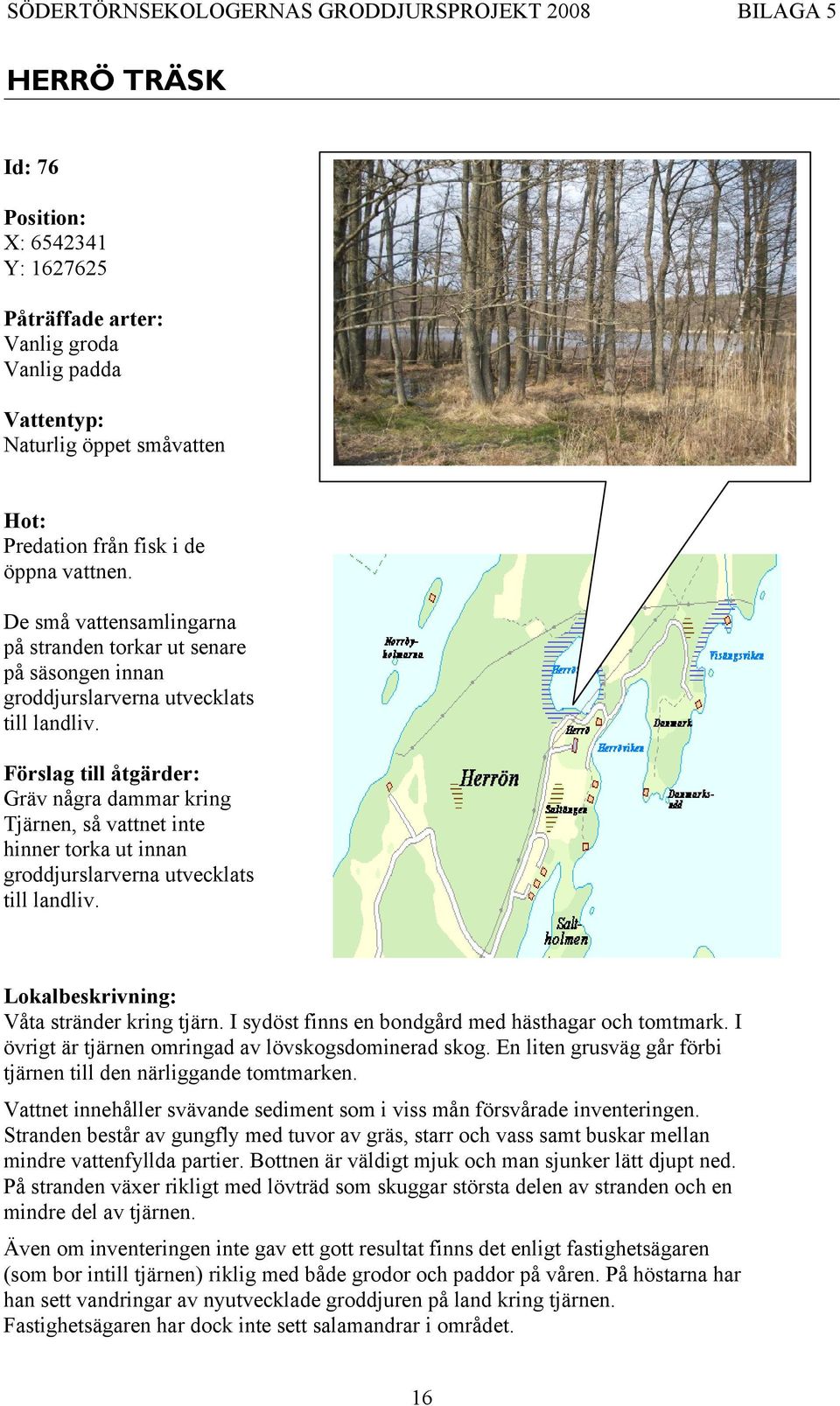 Gräv några dammar kring Tjärnen, så vattnet inte hinner torka ut innan groddjurslarverna utvecklats till landliv. Våta stränder kring tjärn. I sydöst finns en bondgård med hästhagar och tomtmark.