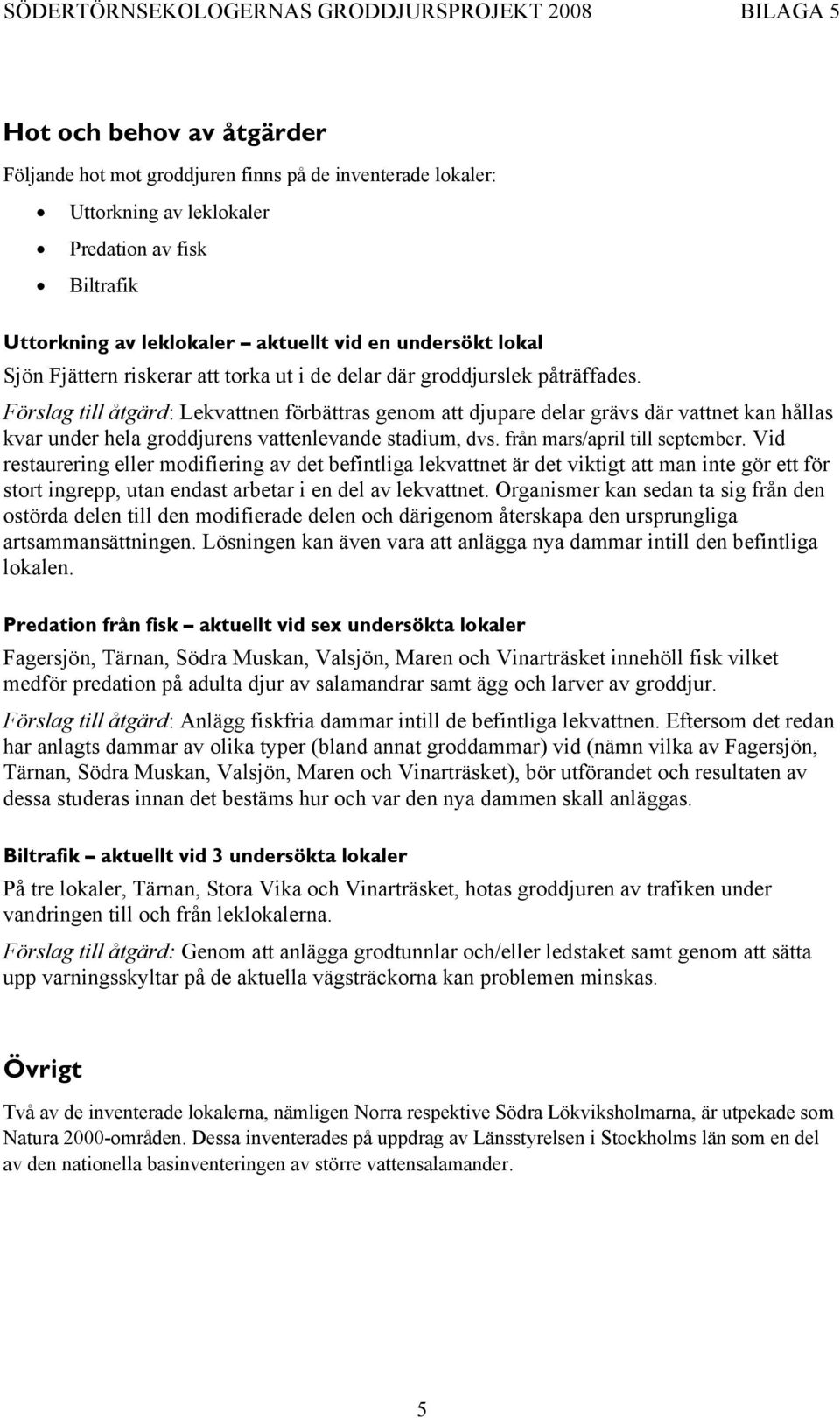 Förslag till åtgärd: Lekvattnen förbättras genom att djupare delar grävs där vattnet kan hållas kvar under hela groddjurens vattenlevande stadium, dvs. från mars/april till september.