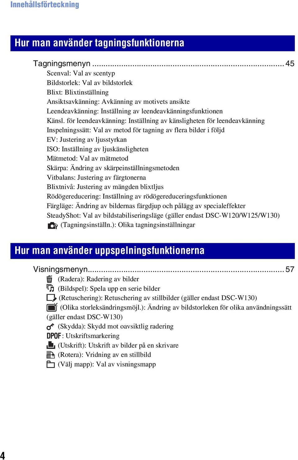 för leendeavkänning: Inställning av känsligheten för leendeavkänning Inspelningssätt: Val av metod för tagning av flera bilder i följd EV: Justering av ljusstyrkan ISO: Inställning av