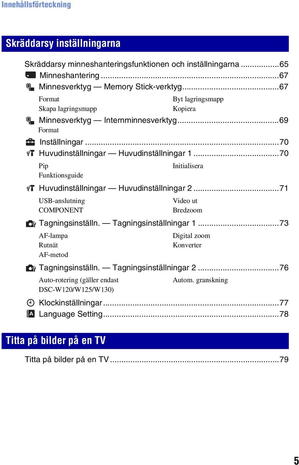 ..70 Pip Initialisera Funktionsguide Huvudinställningar Huvudinställningar 2...71 USB-anslutning COMPONENT Byt lagringsmapp Kopiera Tagningsinställn. Tagningsinställningar 1.