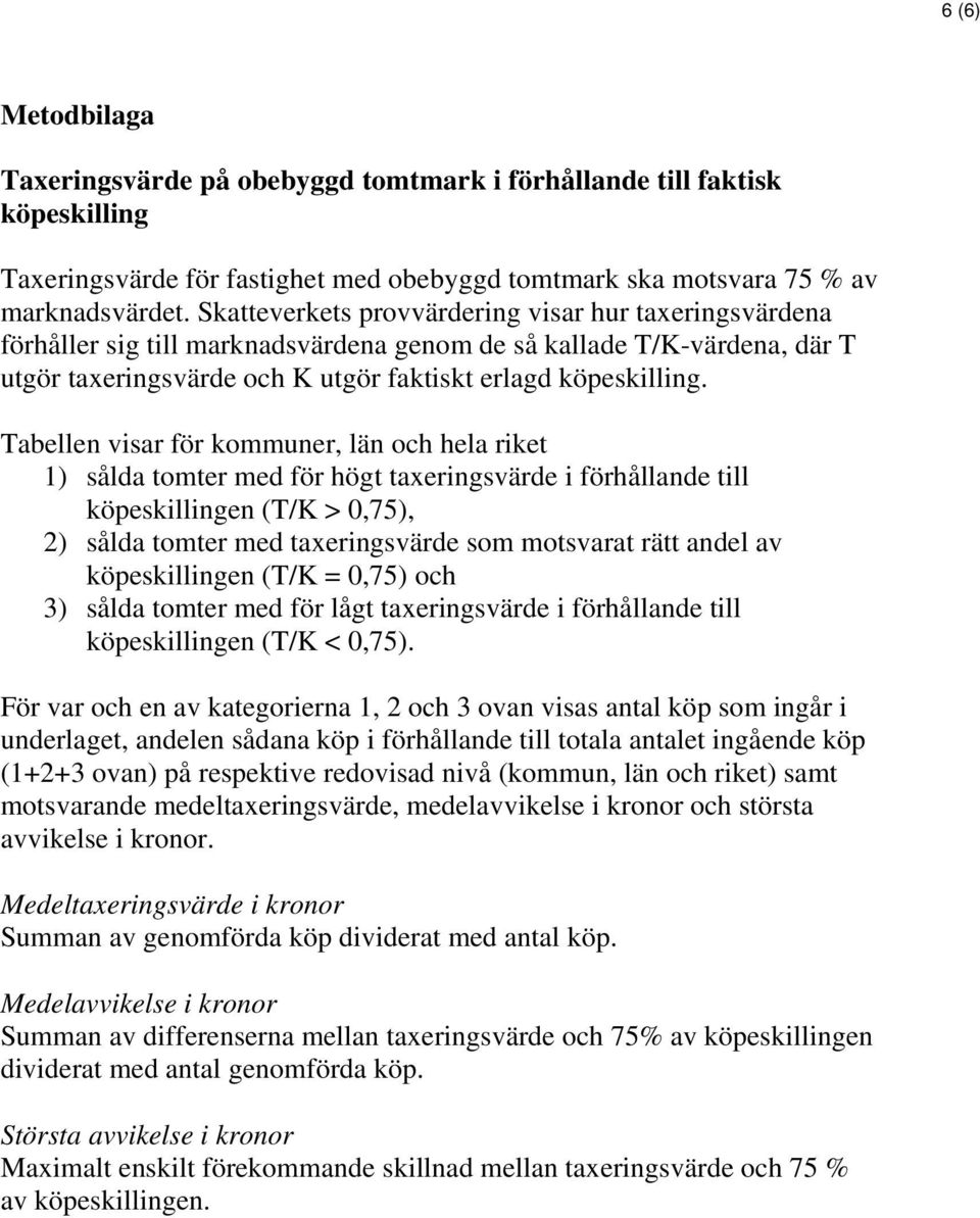 Tabellen visar för kommuner, län och hela riket 1) sålda tomter med för högt taxeringsvärde i förhållande till köpeskillingen (T/K > 0,75), 2) sålda tomter med taxeringsvärde som motsvarat rätt andel