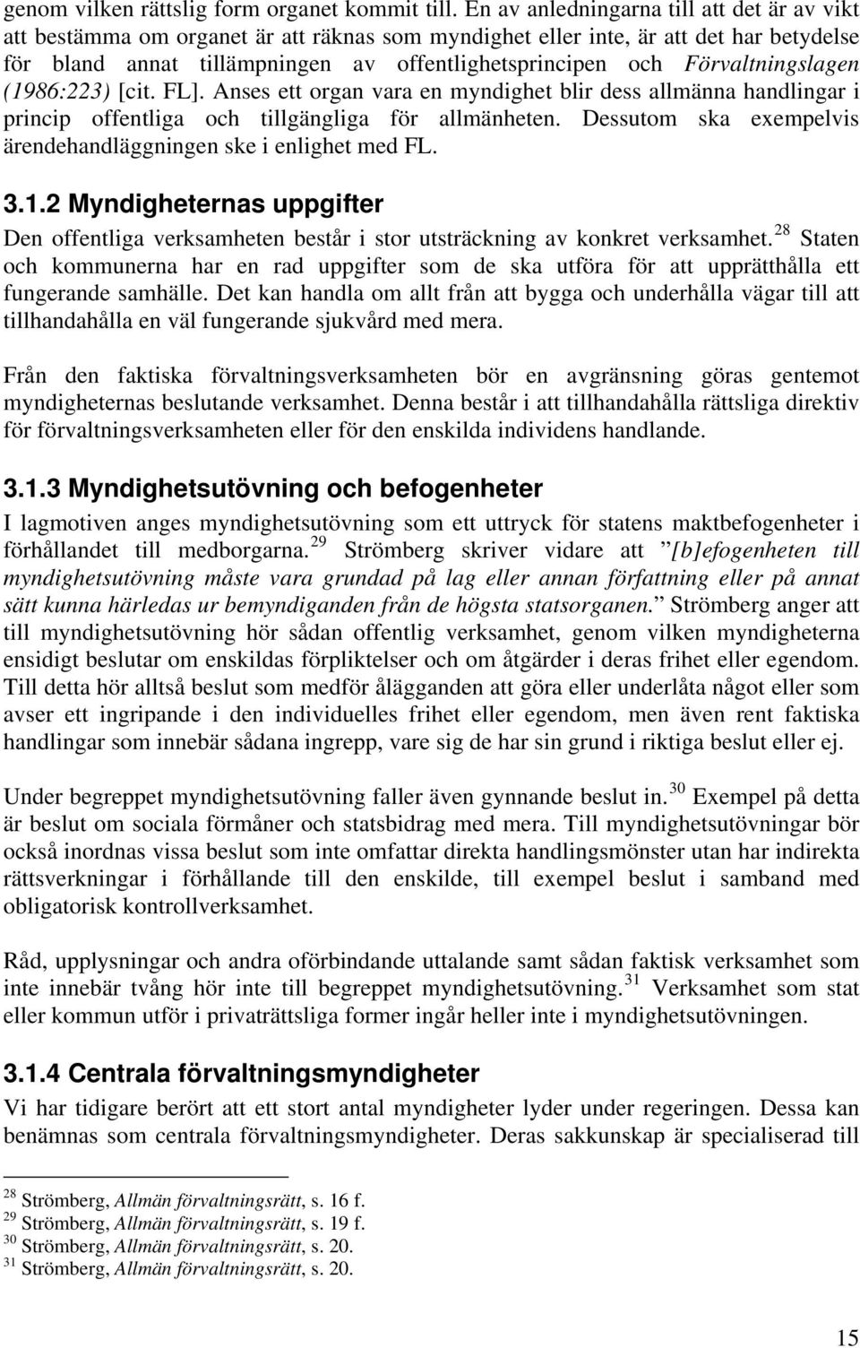 Förvaltningslagen (1986:223) [cit. FL]. Anses ett organ vara en myndighet blir dess allmänna handlingar i princip offentliga och tillgängliga för allmänheten.