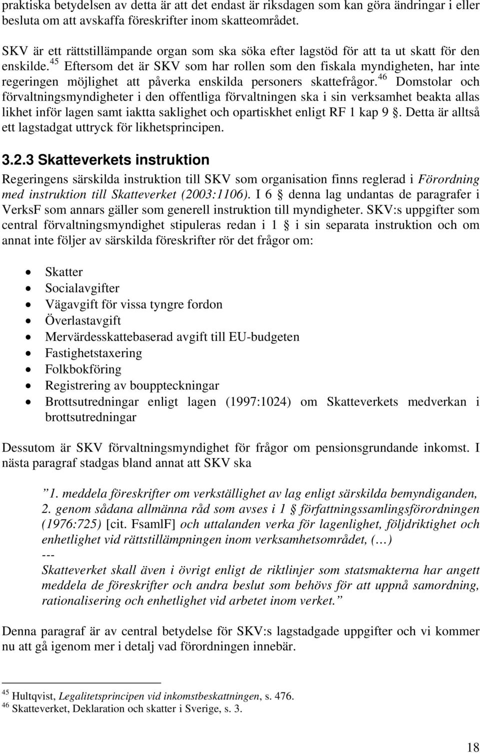 45 Eftersom det är SKV som har rollen som den fiskala myndigheten, har inte regeringen möjlighet att påverka enskilda personers skattefrågor.