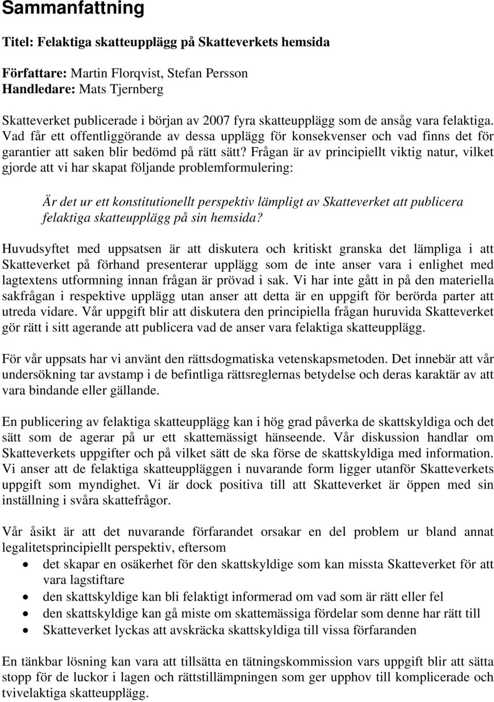 Frågan är av principiellt viktig natur, vilket gjorde att vi har skapat följande problemformulering: Är det ur ett konstitutionellt perspektiv lämpligt av Skatteverket att publicera felaktiga