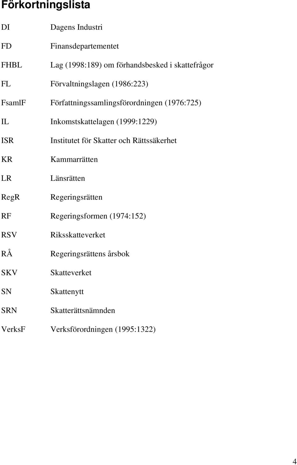 RegR Institutet för Skatter och Rättssäkerhet Kammarrätten Länsrätten Regeringsrätten RF Regeringsformen (1974:152) RSV RÅ