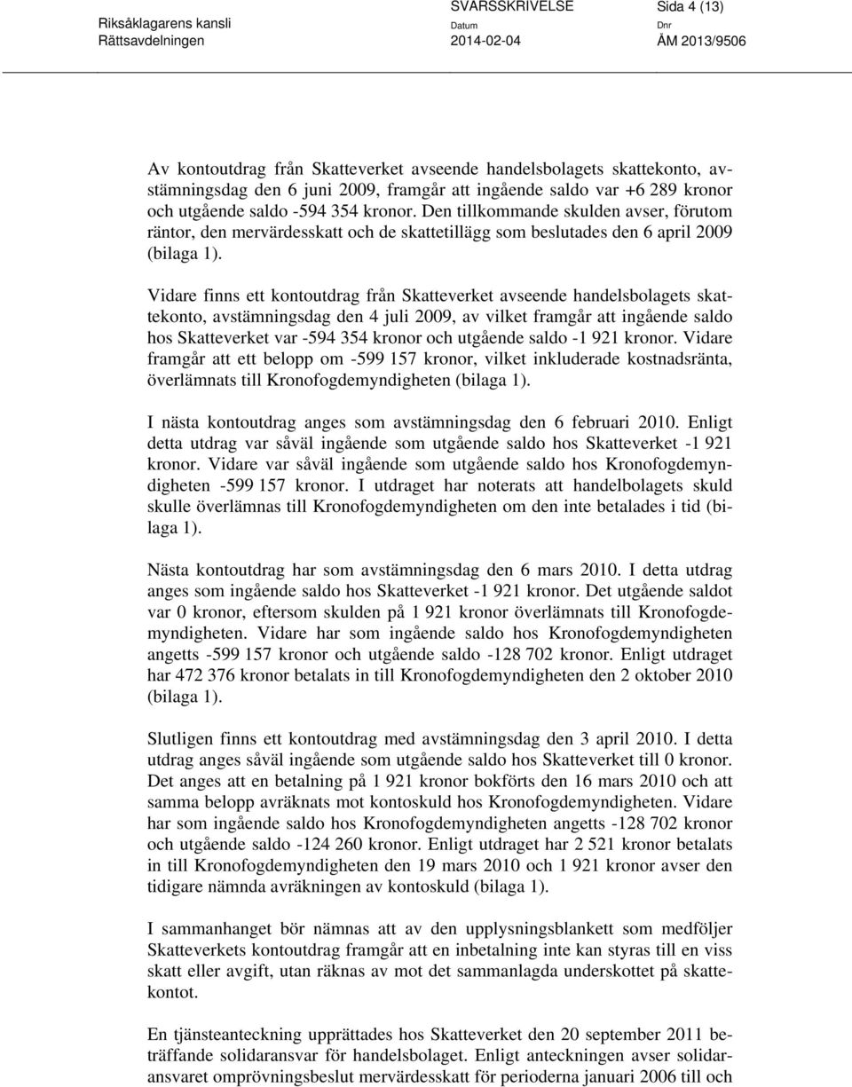 Vidare finns ett kontoutdrag från Skatteverket avseende handelsbolagets skattekonto, avstämningsdag den 4 juli 2009, av vilket framgår att ingående saldo hos Skatteverket var -594 354 kronor och