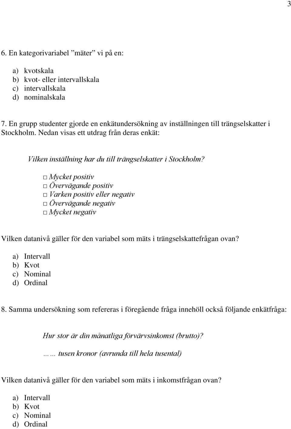 Mycket positiv Övervägande positiv Varken positiv eller negativ Övervägande negativ Mycket negativ Vilken datanivå gäller för den variabel som mäts i trängselskattefrågan ovan?