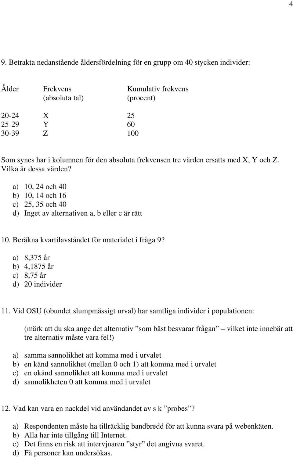 Beräkna kvartilavståndet för materialet i fråga 9? a) 8,375 år b) 4,1875 år c) 8,75 år d) 20 individer 11.