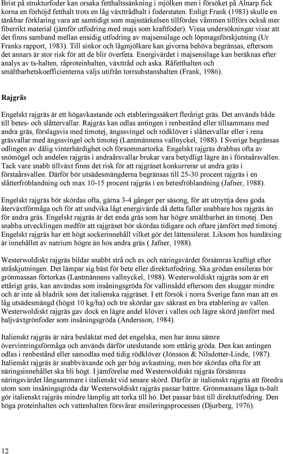 Vissa undersökningar visar att det finns samband mellan ensidig utfodring av majsensilage och löpmagsförskjutning (Ur Franks rapport, 1983).