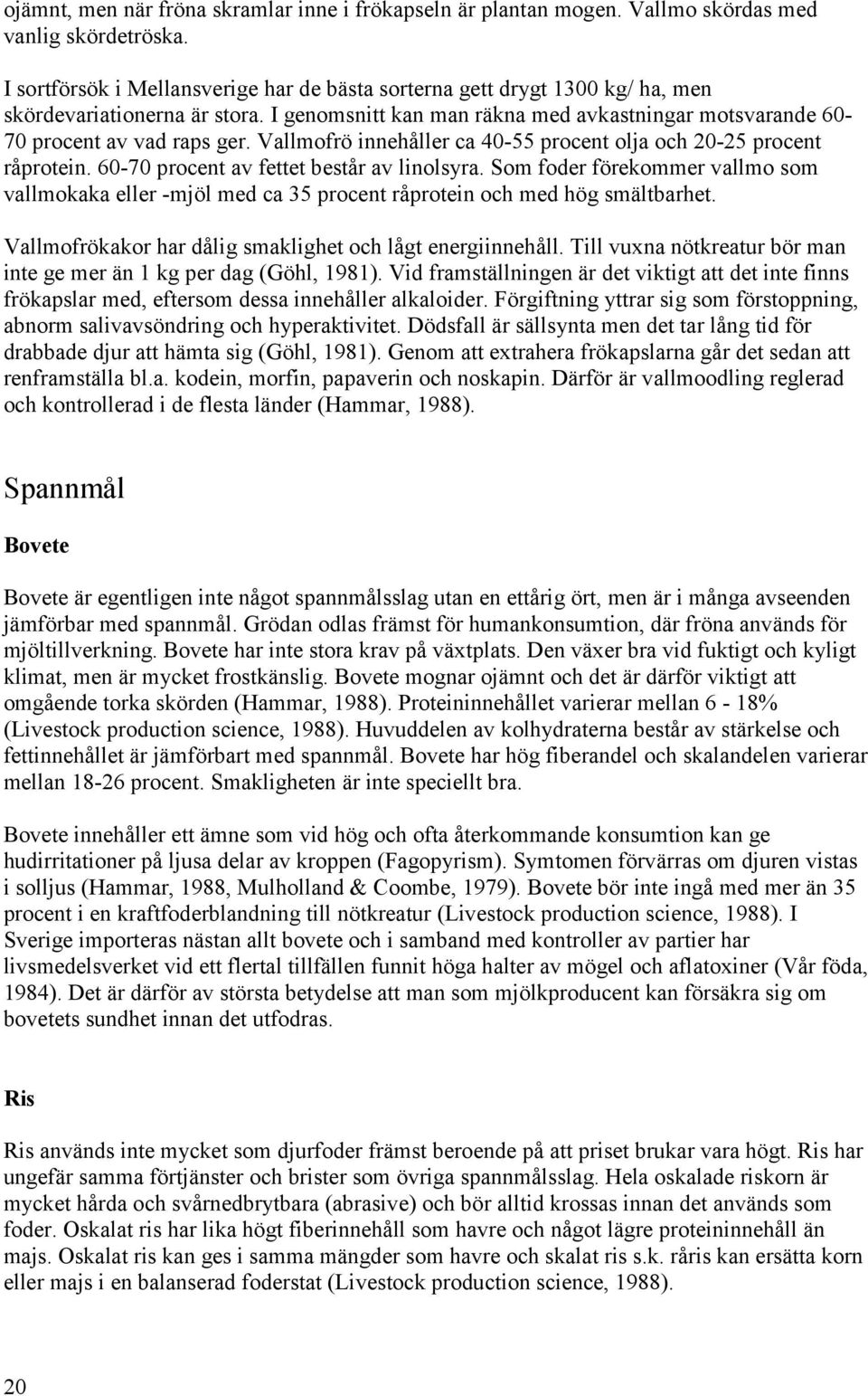 Vallmofrö innehåller ca 40-55 procent olja och 20-25 procent råprotein. 60-70 procent av fettet består av linolsyra.