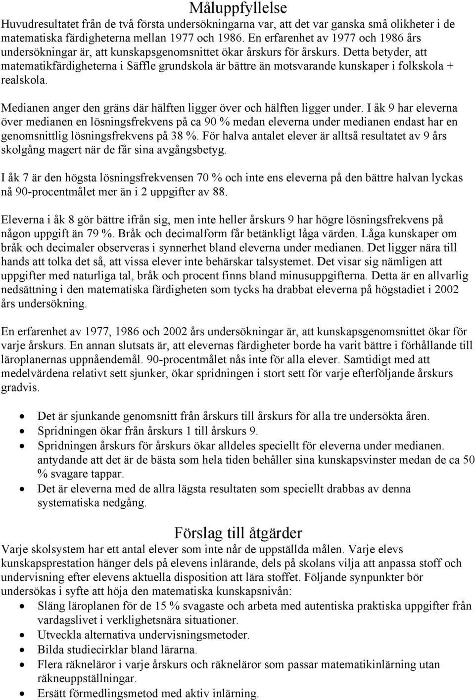 Detta betyder, att matematikfärdigheterna i Säffle grundskola är bättre än motsvarande kunskaper i folkskola + realskola. Medianen anger den gräns där hälften ligger över och hälften ligger under.