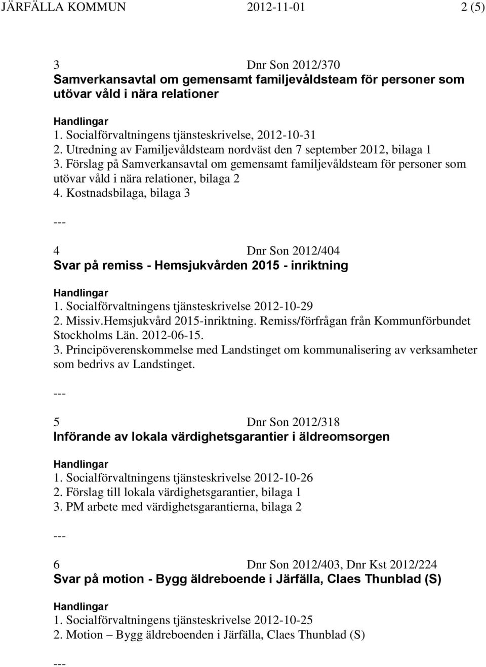 Kostnadsbilaga, bilaga 3 4 Dnr Son 2012/404 Svar på remiss Hemsjukvården 2015 inriktning 1. Socialförvaltningens tjänsteskrivelse 20121029 2. Missiv.Hemsjukvård 2015inriktning.