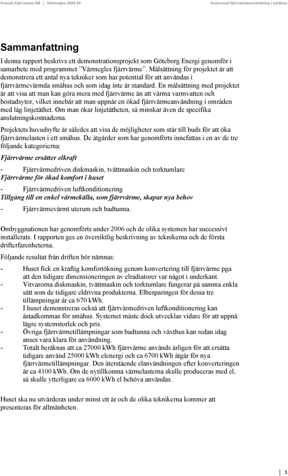 En målsättning med projektet är att visa att man kan göra mera med fjärrvärme än att värma varmvatten och bostadsytor, vilket innebär att man uppnår en ökad fjärrvärmeanvändning i områden med låg