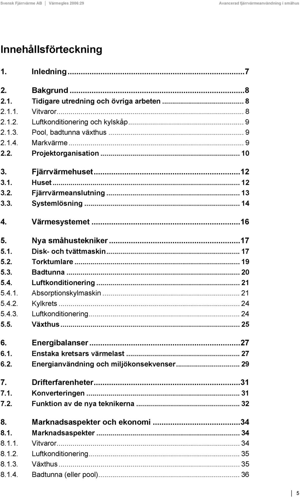 ..17 5.1. Disk- och tvättmaskin... 17 5.2. Torktumlare... 19 5.3. Badtunna... 20 5.4. Luftkonditionering... 21 5.4.1. Absorptionskylmaskin... 21 5.4.2. Kylkrets... 24 5.4.3. Luftkonditionering... 24 5.5. Växthus.