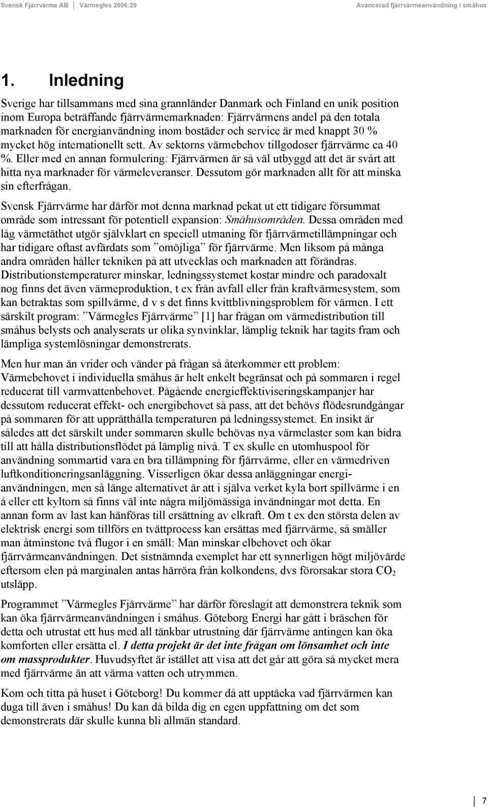 Eller med en annan formulering: Fjärrvärmen är så väl utbyggd att det är svårt att hitta nya marknader för värmeleveranser. Dessutom gör marknaden allt för att minska sin efterfrågan.