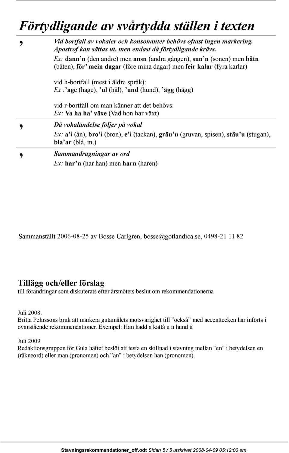 (hål), und (hund), ägg (hägg) vid r-bortfall om man känner att det behövs: Ex: Va ha ha växe (Vad hon har växt) Då vokaländelse följer på vokal Ex: ai (ån), broi (bron), ei (tackan), gräuu (gruvan,